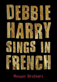 Title: Debbie Harry Sings in French, Author: Meagan Brothers