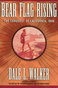 Title: Bear Flag Rising: The Conquest of California, 1846, Author: Dale L. Walker