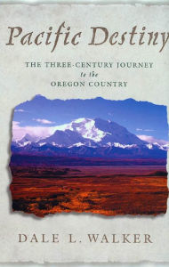 Title: Pacific Destiny: The Three-Century Journey to the Oregon Country, Author: Dale L. Walker