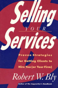 Title: Selling Your Services: Proven Strategies for Getting Clients to Hire You (Or Your Firm), Author: Robert W. Bly