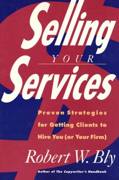 Selling Your Services: Proven Strategies for Getting Clients to Hire You (Or Your Firm)