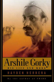 Title: Arshile Gorky: His Life and Work, Author: Hayden Herrera
