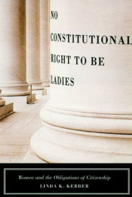 Title: No Constitutional Right to Be Ladies: Women and the Obligations of Citizenship, Author: Linda K. Kerber