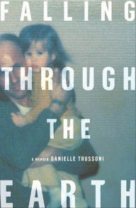 Title: Falling Through the Earth: A Memoir, Author: Danielle Trussoni