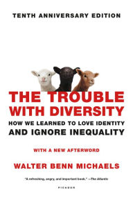 Title: The Trouble with Diversity: How We Learned to Love Identity and Ignore Inequality, Author: Walter Benn Michaels