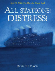 Title: All Stations! Distress!: April 15, 1912: The Day the Titanic Sank, Author: Don Brown