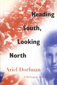 Title: Heading South, Looking North: A Bilingual Journey, Author: Ariel Dorfman
