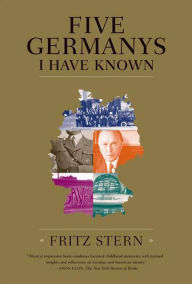 Title: Five Germanys I Have Known: A History & Memoir, Author: Fritz Stern