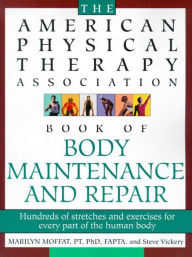 Title: The American Physical Therapy Association Book of Body Repair and Maintenance: Hundreds of Stretches and Exercises for Every Part of the Human Body, Author: Steve Vickery