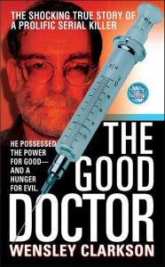 Title: The Good Doctor: The Shocking True Story of a Prolific Serial Killer, Author: Wensley Clarkson