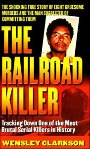 Title: The Railroad Killer: Tracking Down One of the Most Brutal Serial Killers in History, Author: Wensley Clarkson