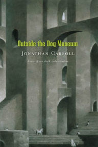 Title: Outside the Dog Museum: A Novel of Love, Death, and Architecture, Author: Jonathan Carroll