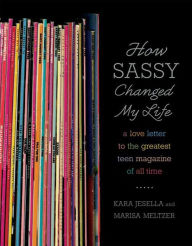 Title: How Sassy Changed My Life: A Love Letter to the Greatest Teen Magazine of All Time, Author: Kara Jesella