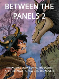 Title: Between the Panels 2: An Exciting Look Behind the Scenes at Four Fantastic New Graphic Novels, Author: Zack Giallongo