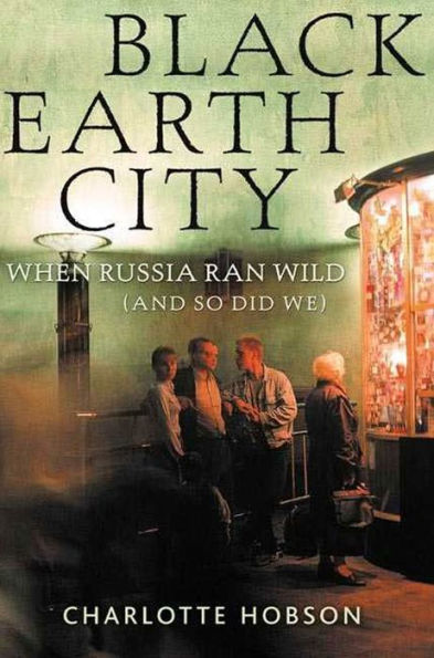 Black Earth City: When Russia Ran Wild (And So Did We)