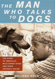 Title: The Man Who Talks to Dogs: The Story of America's Wild Street Dogs and Their Unlikely Savior, Author: Melinda Roth