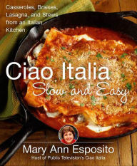 Title: Ciao Italia Slow and Easy: Casseroles, Braises, Lasagne, and Stews from an Italian Kitchen, Author: Mary Ann Esposito