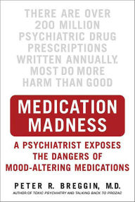 Title: Medication Madness: A Psychiatrist Exposes the Dangers of Mood-Altering Medications, Author: Peter R. Breggin M.D.