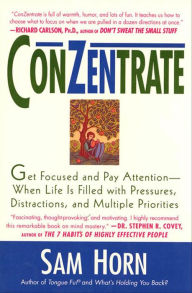Title: ConZentrate: Get Focused and Pay Attention-When Life Is Filled with Pressures, Distractions, and Multiple Priorities, Author: Sam Horn