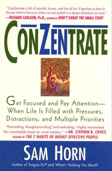 ConZentrate: Get Focused and Pay Attention-When Life Is Filled with Pressures, Distractions, and Multiple Priorities
