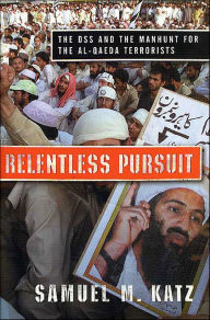 Title: Relentless Pursuit: The DSS and the Manhunt for the Al-Qaeda Terrorists, Author: Samuel M. Katz