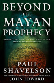 Title: Beyond the Mayan Prophecy: A Collective Opinion from Today's Most Notable Psychics and Metaphysicians, Author: Paul Shavelson