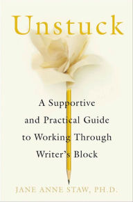 Title: Unstuck: A Supportive and Practical Guide to Working Through Writer's Block, Author: Jane Anne Staw