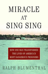 Title: Miracle at Sing Sing: How One Man Transformed the Lives of America's Most Dangerous Prisoners, Author: Ralph Blumenthal