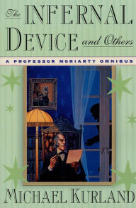 Title: The Infernal Device and Others: A Professor Moriarty Omnibus, Author: Michael Kurland