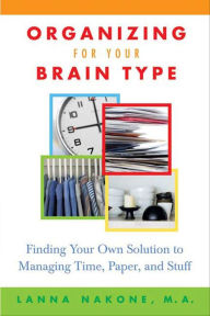 Title: Organizing for Your Brain Type: Finding Your Own Solution to Managing Time, Paper, and Stuff, Author: Lanna Nakone