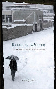 Title: Kabul in Winter: Life Without Peace in Afghanistan, Author: Ann Jones