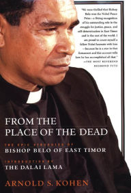 Title: From the Place of the Dead: The Epic Struggles of Bishop Belo of East Timor, Author: Arnold S. Kohen