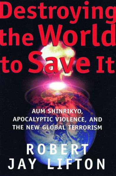 Destroying the World to Save It: Aum Shinrikyo, Apocalyptic Violence, and the New Global Terrorism