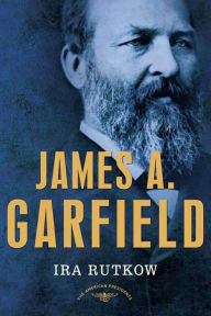 Title: James A. Garfield: The American Presidents Series: The 20th President, 1881, Author: Ira Rutkow