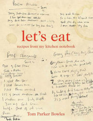 Title: Let's Eat: Recipes from My Kitchen Notebook, Author: Tom Parker Bowles