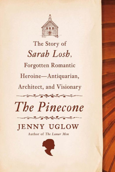 The Pinecone: The Story of Sarah Losh, Forgotten Romantic Heroine--Antiquarian, Architect, and Visionary