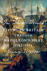 Title: In These Times: Living in Britain Through Napoleon's Wars, 1793-1815, Author: Jenny Uglow