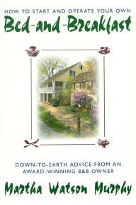 Title: How to Start and Operate Your Own Bed-and-Breakfast: Down-To-Earth Advice from an Award-Winning B&B Owner, Author: Martha W. Murphy