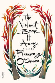 Title: The Violent Bear It Away: A Novel, Author: Flannery O'Connor