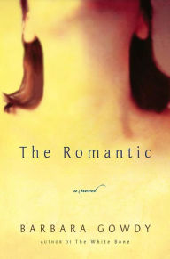 Title: The Romantic: A Novel, Author: Barbara Gowdy