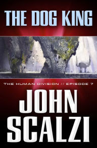 Title: The Human Division #7: The Dog King, Author: John Scalzi