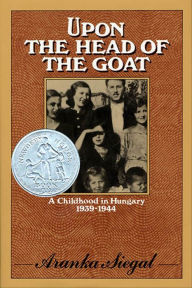 Title: Upon the Head of the Goat: A Childhood in Hungary 1939-1944, Author: Aranka Siegal