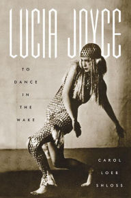 Title: Lucia Joyce: To Dance in the Wake, Author: Carol Loeb Shloss