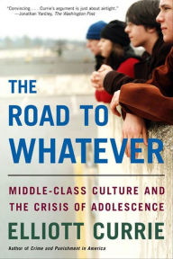 Title: The Road to Whatever: Middle-Class Culture and the Crisis of Adolescence, Author: Elliott Currie