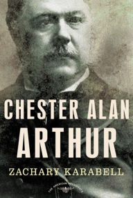 Title: Chester Alan Arthur: The American Presidents Series: The 21st President, 1881-1885, Author: Zachary Karabell