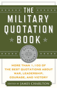 Title: The Military Quotation Book: More than 1,100 of the Best Quotations About War, Leadership, Courage, Victory, and Defeat, Author: James Charlton