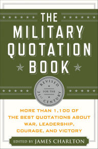 Title: The Military Quotation Book: More than 1,100 of the Best Quotations About War, Leadership, Courage, and Victory, Author: James Charlton