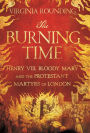 The Burning Time: Henry VIII, Bloody Mary and the Protestant Martyrs of London