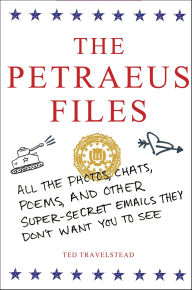 Title: The Petraeus Files: All the Photos, Chats, Poems, and Other Super-Secret Emails They Don't Want You to See, Author: Ted Travelstead