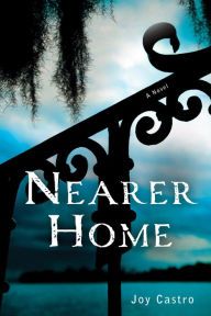 Title: Nearer Home: A Novel, Author: Joy Castro